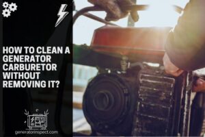 How to Clean a Generator Carburetor Without Removing It? - GeneratorInspect